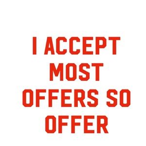 I accept most offers so offer